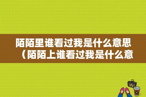 陌陌里谁看过我是什么意思（陌陌上谁看过我是什么意思）