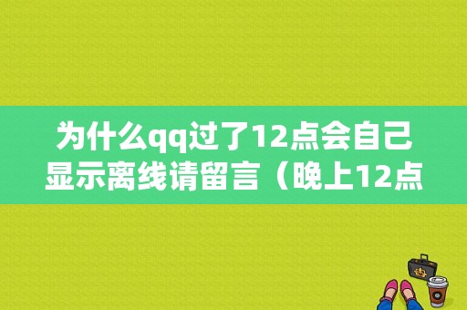 为什么qq过了12点会自己显示离线请留言（晚上12点自动变成离线请留言）