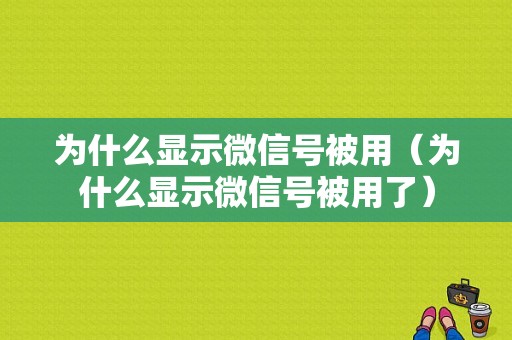 为什么显示微信号被用（为什么显示微信号被用了）