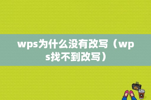 wps为什么没有改写（wps找不到改写）