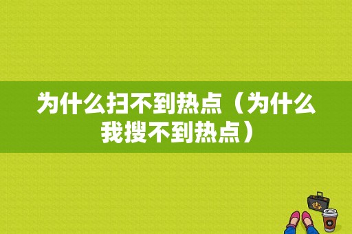 为什么扫不到热点（为什么我搜不到热点）