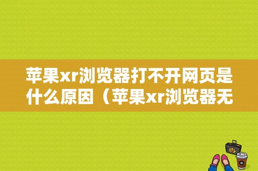 苹果xr浏览器打不开网页是什么原因（苹果xr浏览器无法打开网页）