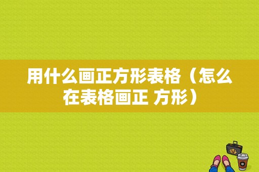 用什么画正方形表格（怎么在表格画正 方形）