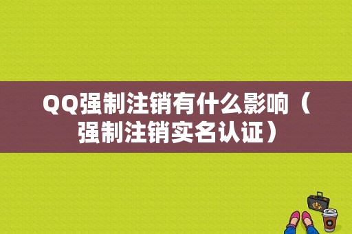 QQ强制注销有什么影响（强制注销实名认证）