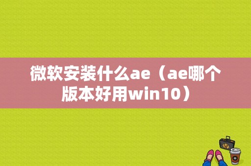 微软安装什么ae（ae哪个版本好用win10）