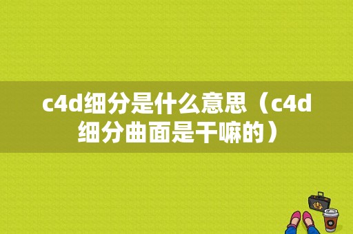 c4d细分是什么意思（c4d细分曲面是干嘛的）