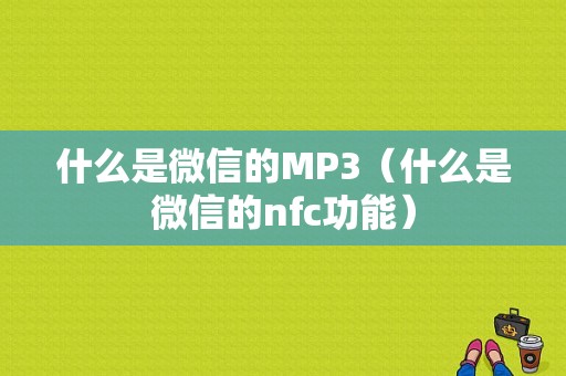 什么是微信的MP3（什么是微信的nfc功能）