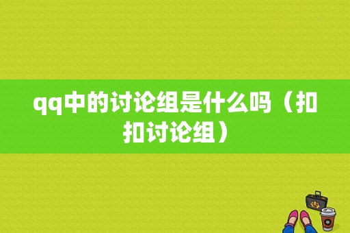 qq中的讨论组是什么吗（扣扣讨论组）