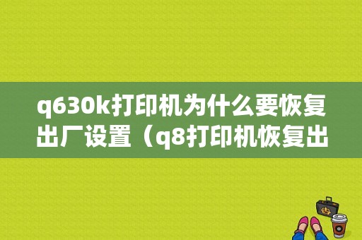 q630k打印机为什么要恢复出厂设置（q8打印机恢复出厂）