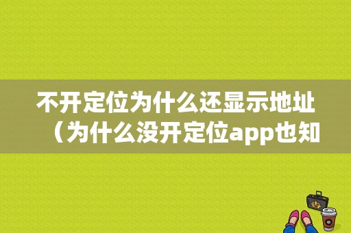 不开定位为什么还显示地址（为什么没开定位app也知道）