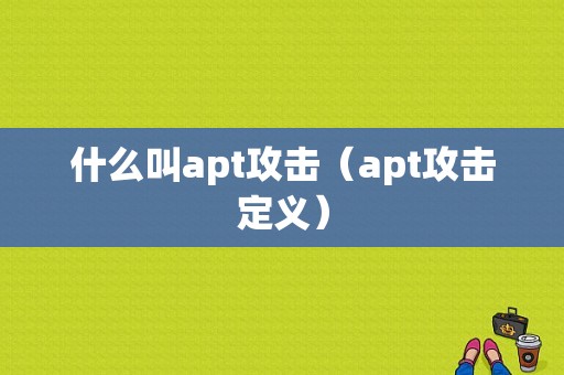 什么叫apt攻击（apt攻击定义）