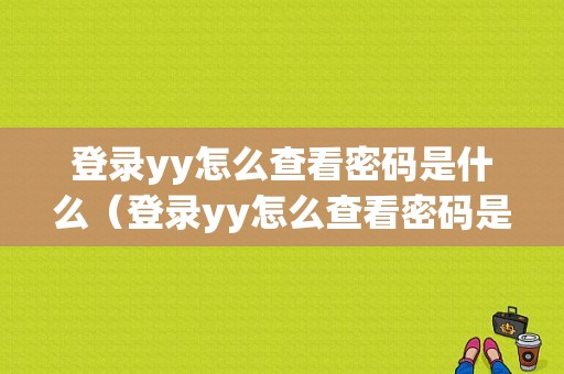 登录yy怎么查看密码是什么（登录yy怎么查看密码是什么呢）