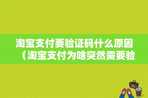 淘宝支付要验证码什么原因（淘宝支付为啥突然需要验证码）