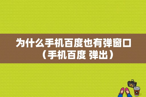 为什么手机百度也有弹窗口（手机百度 弹出）