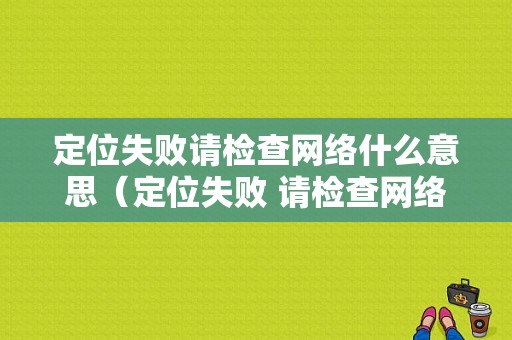 定位失败请检查网络什么意思（定位失败 请检查网络设置）