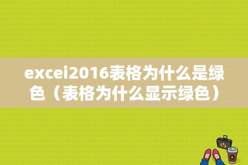 excei2016表格为什么是绿色（表格为什么显示绿色）