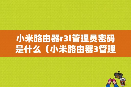 小米路由器r3l管理员密码是什么（小米路由器3管理员密码忘了怎么办）