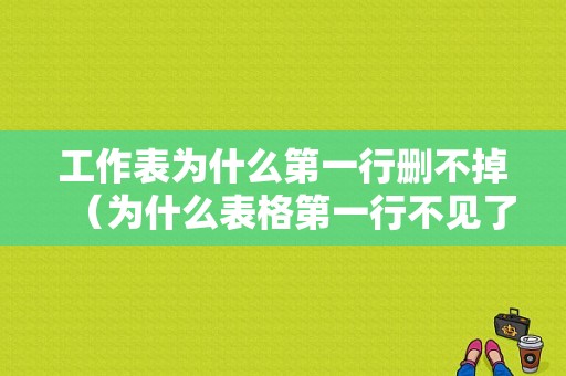 工作表为什么第一行删不掉（为什么表格第一行不见了）