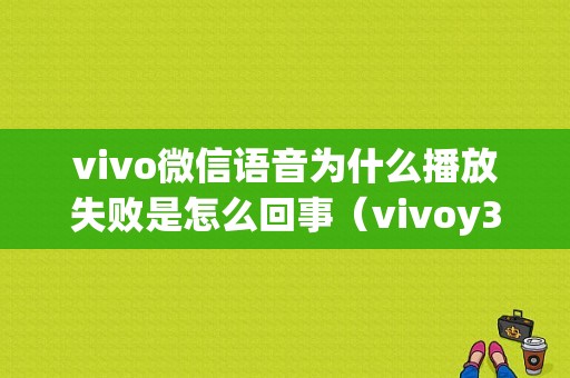 vivo微信语音为什么播放失败是怎么回事（vivoy3微信语音播放失败）