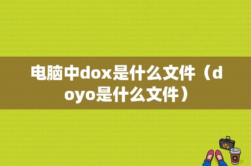 电脑中dox是什么文件（doyo是什么文件）