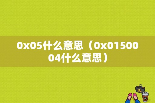 0x05什么意思（0x0150004什么意思）