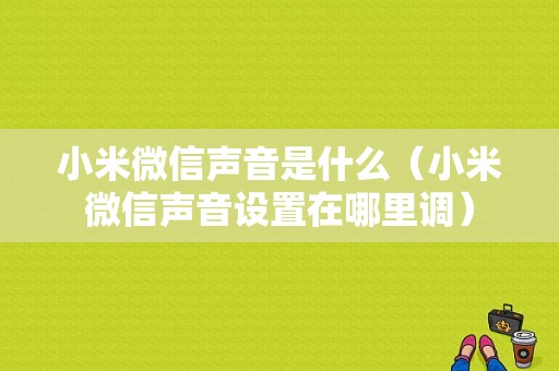 小米微信声音是什么（小米微信声音设置在哪里调）