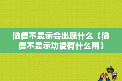 微信不显示会出现什么（微信不显示功能有什么用）