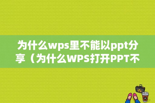 为什么wps里不能以ppt分享（为什么WPS打开PPT不能编辑）