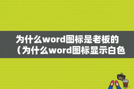 为什么word图标是老板的（为什么word图标显示白色）