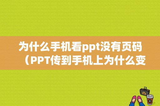 为什么手机看ppt没有页码（PPT传到手机上为什么变了）