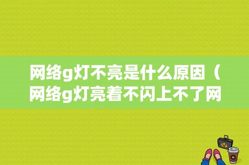 网络g灯不亮是什么原因（网络g灯亮着不闪上不了网）