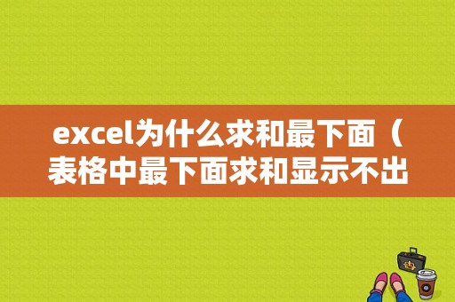 excel为什么求和最下面（表格中最下面求和显示不出来为什么）