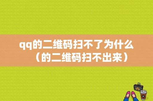 qq的二维码扫不了为什么（的二维码扫不出来）