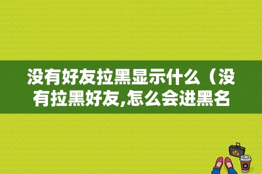 没有好友拉黑显示什么（没有拉黑好友,怎么会进黑名单了呢?）