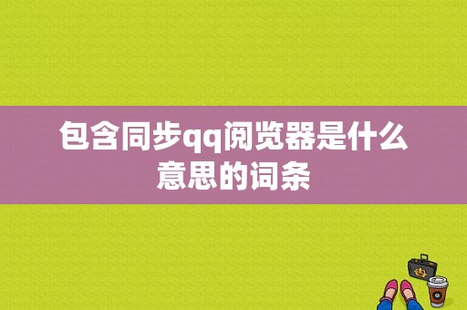 包含同步qq阅览器是什么意思的词条