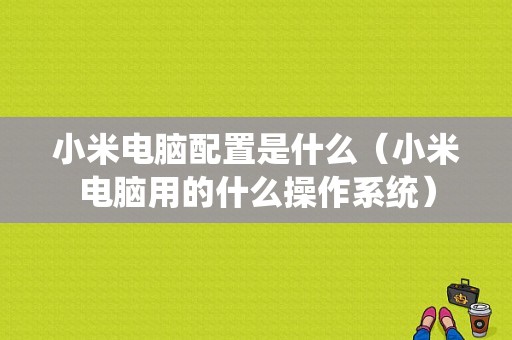 小米电脑配置是什么（小米电脑用的什么操作系统）