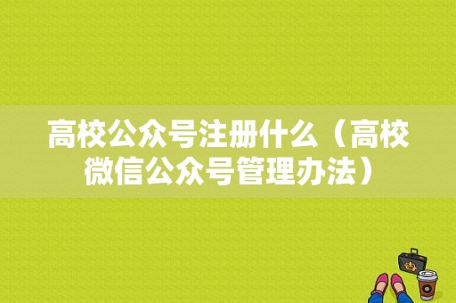 高校公众号注册什么（高校微信公众号管理办法）