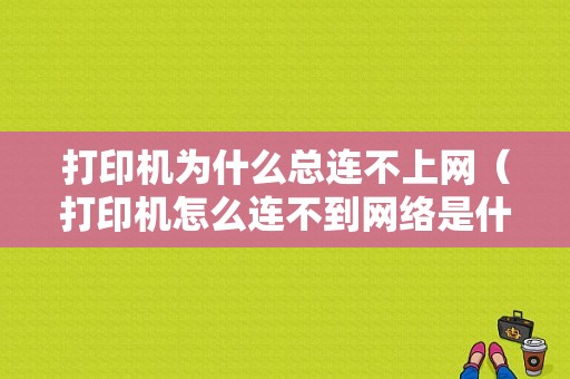 打印机为什么总连不上网（打印机怎么连不到网络是什么原因）