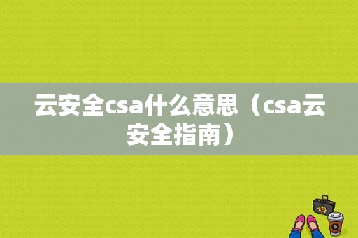 云安全csa什么意思（csa云安全指南）