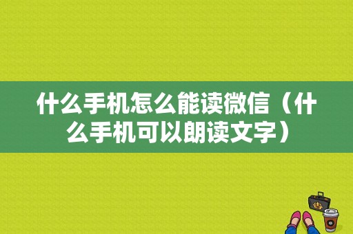 什么手机怎么能读微信（什么手机可以朗读文字）