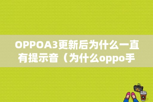 OPPOA3更新后为什么一直有提示音（为什么oppo手机更新后没有声音了）