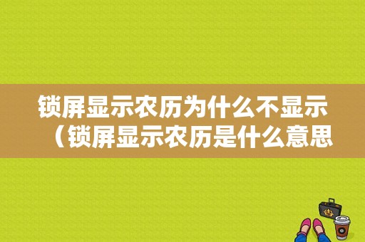 锁屏显示农历为什么不显示（锁屏显示农历是什么意思）