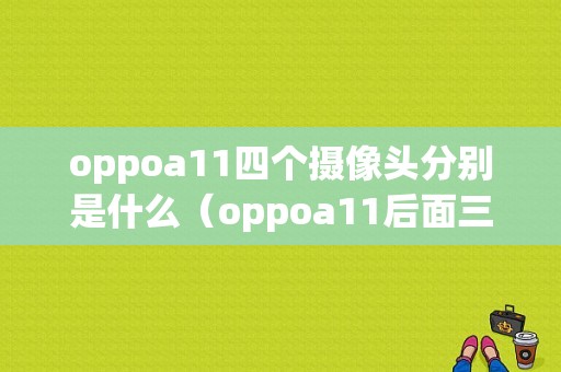 oppoa11四个摄像头分别是什么（oppoa11后面三个摄像头分别是什么）