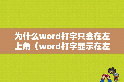 为什么word打字只会在左上角（word打字显示在左上角）