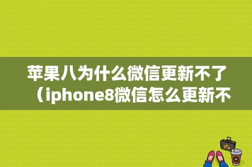 苹果八为什么微信更新不了（iphone8微信怎么更新不了）