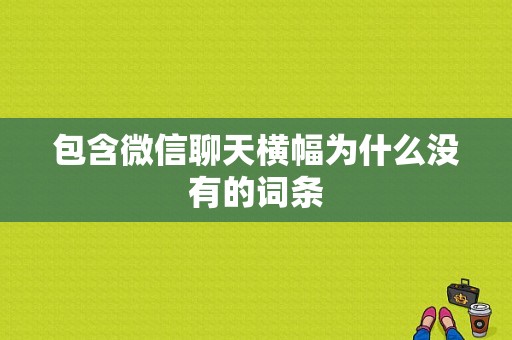 包含微信聊天横幅为什么没有的词条