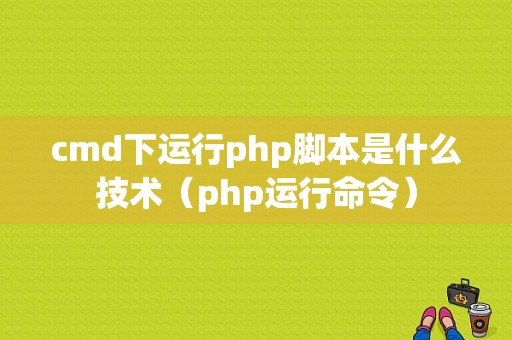 cmd下运行php脚本是什么技术（php运行命令）