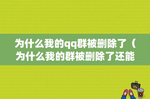 为什么我的qq群被删除了（为什么我的群被删除了还能看见）