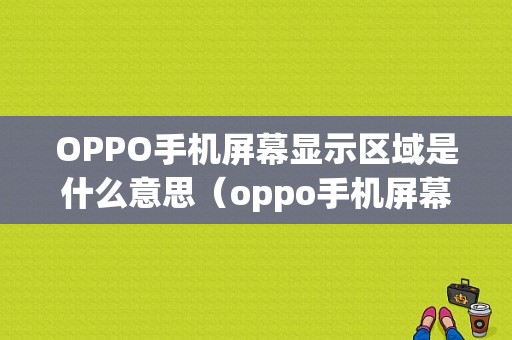 OPPO手机屏幕显示区域是什么意思（oppo手机屏幕就显示oppo什么意思）