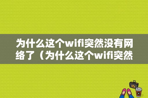 为什么这个wifi突然没有网络了（为什么这个wifi突然没有网络了怎么回事）